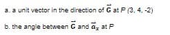 a. a unit vector in the direction of G at P (3, 4. -2)
b. the angle between G and a, at P
