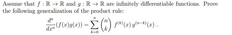 Assume that f: R→ R and g: R → R are infinitely differentiable functions. Prove
the following generalization of the product rule:
dn
dxn
n
(f(z)g(2)) - (1) (M) (2) g-) (x)})
=
k=0
