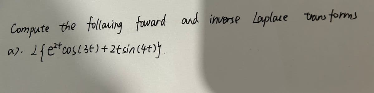 Compute the following foward and inverse Laplace transforms
a). 1 { e²t cos ( 3t) + 2 tsin (4+)}