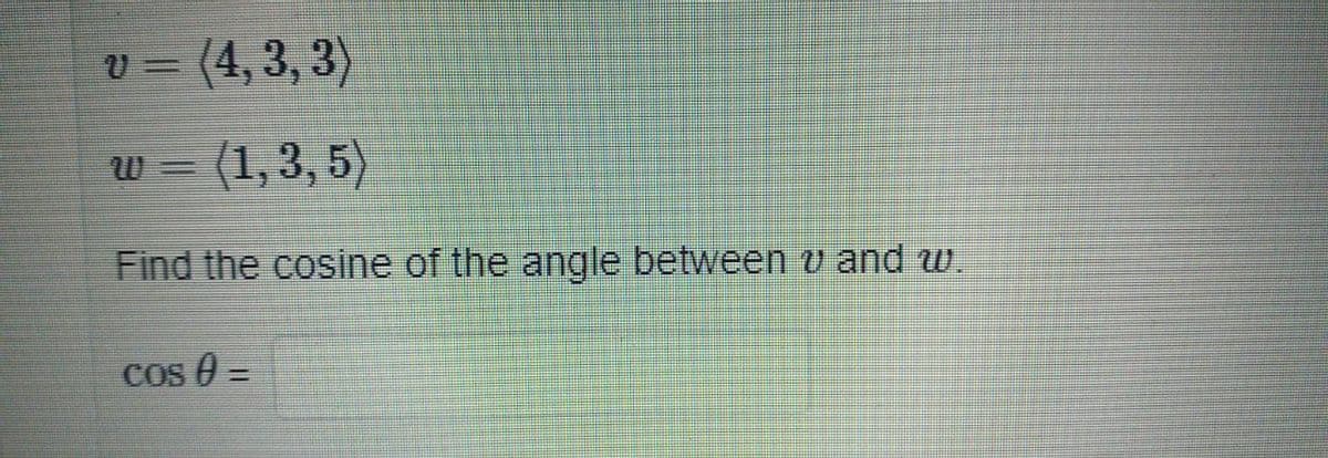 (4, 3, 3)
- (1,3, 5)
Find the cosine of the angle between v and w.
Cos A =
