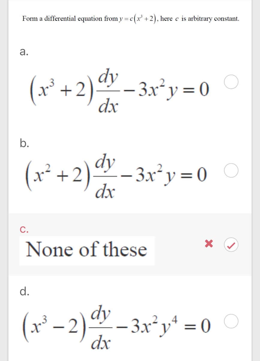 Form a differential equation from y=c(x² +2), here c is arbitrary constant.
а.
+2)ª – 3x²y = 0
dx
b.
(x² +2)v
– 3x² y = 0
dx
C.
None of these
d.
dy
(x² –
-2)-3x²y* = 0
4
|
dx
