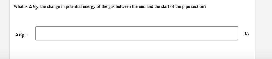 What is AĖp, the change in potential energy of the gas between the end and the start of the pipe section?
AÉp =
J/s
