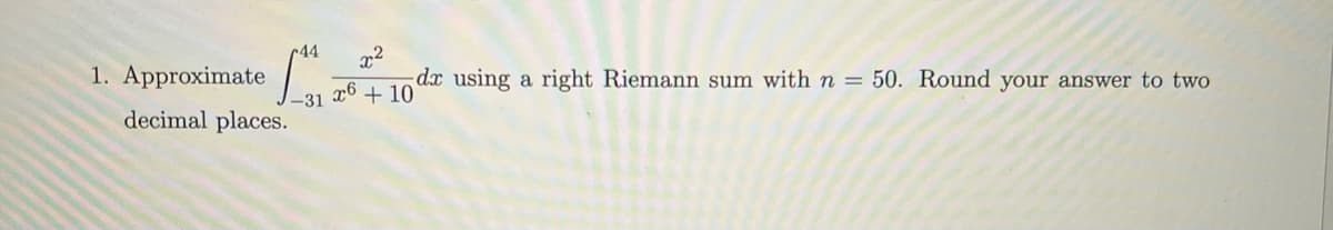 44 2²
1. Approximate 141 26 dx using a right Riemann sum with n = 50. Round your answer to two
x6+10
-31
decimal places.