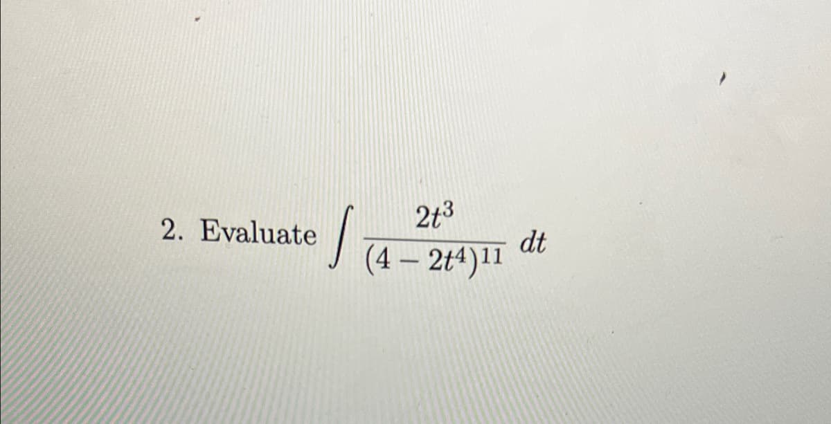 2. Evaluate
2t3
dt
(4 – 2t4)11
