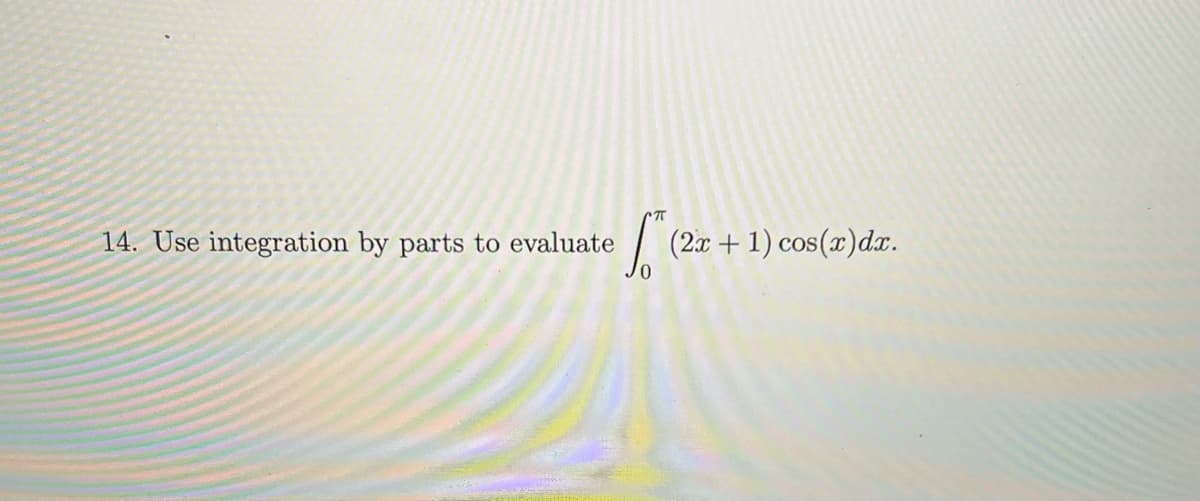 14. Use integration by parts to evaluate
S
(2x + 1) cos(x) dx.