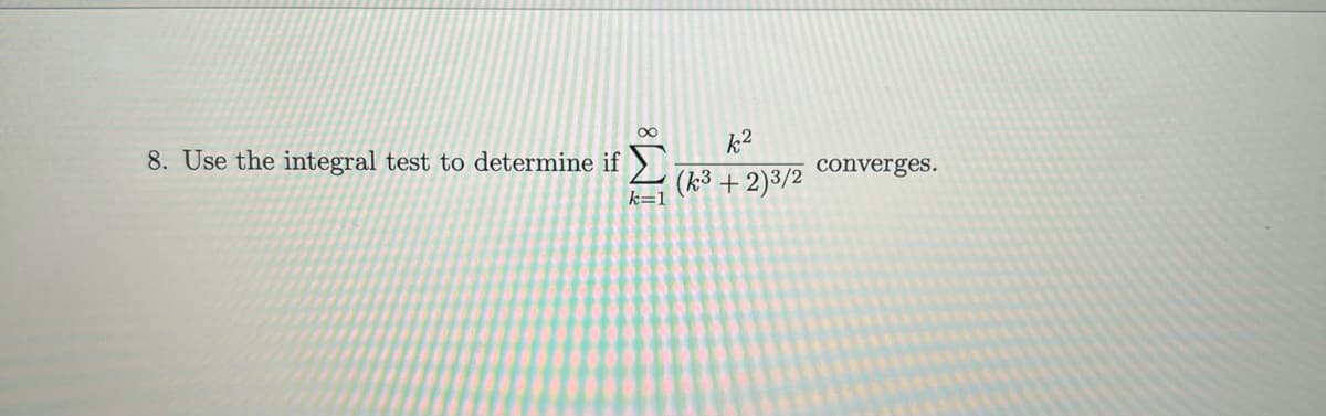 8. Use the integral test to determine if
IM8
k2
(k³ + 2)3/2
converges.