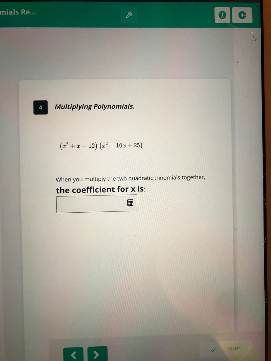 4
Multiplying Polynomials.
(2² + x – 12) (2² + 10x + 25)
When you multiply the two quadratic trinomials together,
the coefficient for x is:
