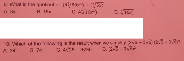 8. What is the quotient of (4/80x5) (/5x)
C. 4/16x4)
А. 8х
B. 16x
D. 16x)
10. Which of the following is the result when we simplify (2V5 - 3V6) (2V5+3V6)?
А. 34
В. 74
C. 4V25 – 9/36
D. (2V5 – 3V6)?
