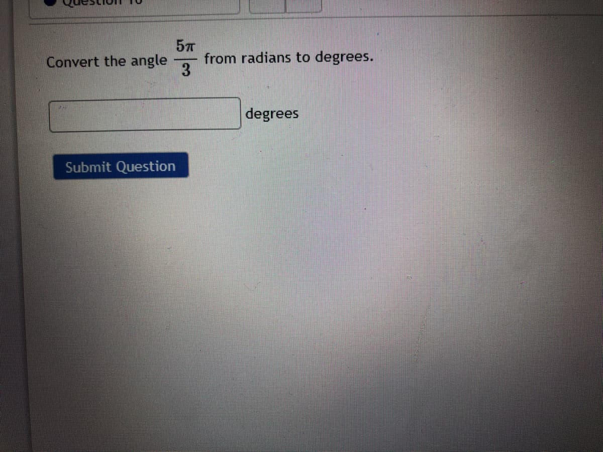 57
from radians to degrees.
3
Convert the angle
degrees
Submit Question
