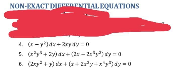 NON-EXACT DIERERENTIAL EQUATIONS
4. (x – y2) dx +2xy dy = 0
5. (x2y3 + 2y) dx + (2x – 2x³y2) dy = 0
6. (2xy? + y) dx + (x + 2x²y+ x*y³) dy = 0
