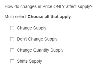 How do changes in Price ONLY affect supply?
Multi-select Choose all that apply
O Change Supply
Don't Change Supply
O Change Quantity Supply
Shifts Supply
