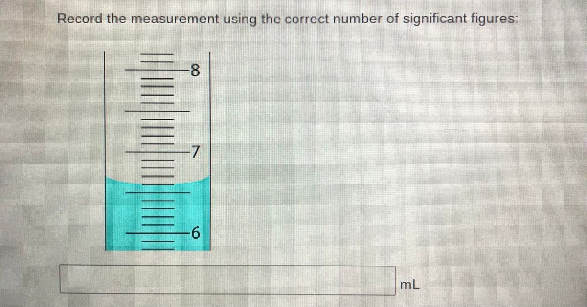 Record the measurement using the correct number of significant figures:
7.
6.
mL
8.
