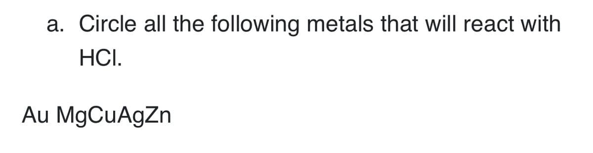 a. Circle all the following metals that will react with
HCI.
Au MgCuAgZn
