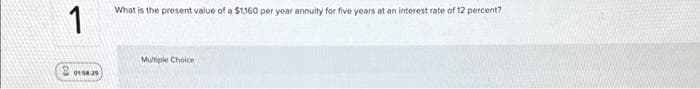 1
2015825
What is the present value of a $1,160 per year annuity for five years at an interest rate of 12 percent?
Multiple Choice