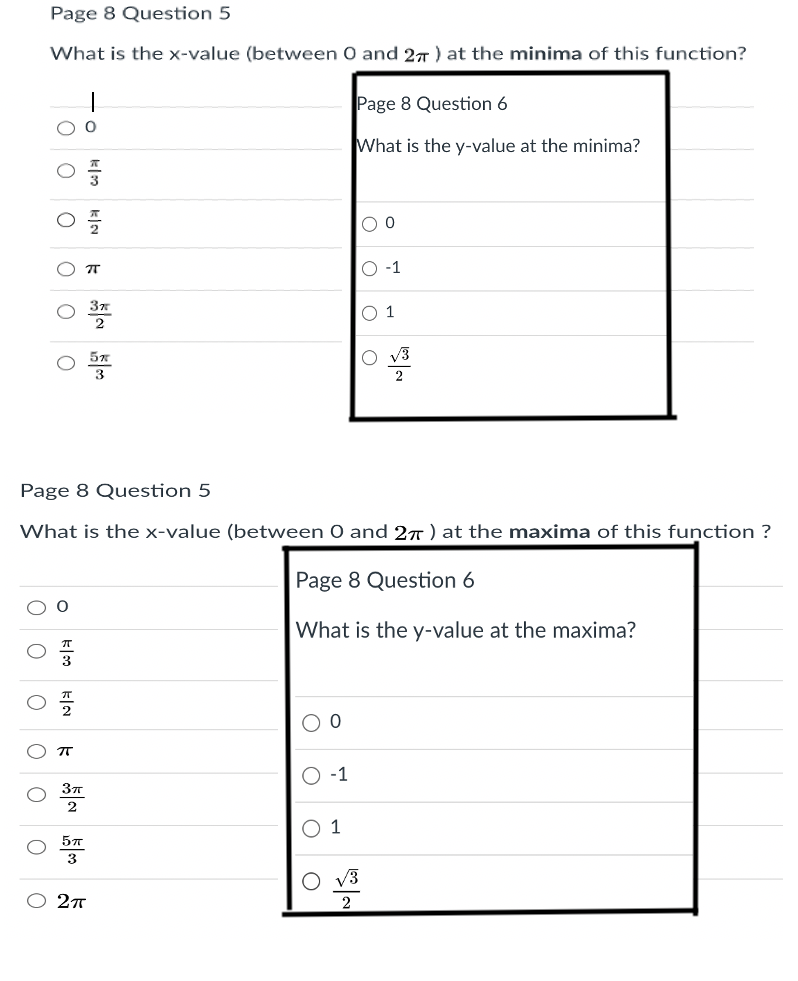 Page 8 Question 5
What is the x-value (between O and 27) at the minima of this function?
Page 8 Question 6
What is the y-value at the minima?
O -1
O 1
O v3
3
2
Page 8 Question 5
What is the x-value (between 0 and 27 ) at the maxima of this function ?
Page 8 Question 6
What is the y-value at the maxima?
O -1
1
3
V3
2
O O
O O O
