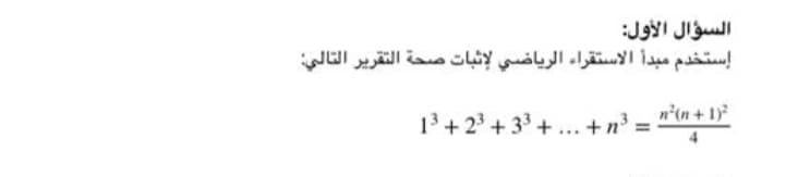 السؤال الأول
إستخدم مبدأ الاستقراء الرياضي لإثبات صحة التقرير التالي
n'(n + 1)
1' + 2' +33 + .. + n
