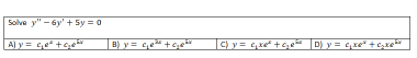 Solve y" - 6y' + Sy = 0
A) y = Ge +6;e
B) y = ce" +ce*"
y = q,xe* +6,e“ D y = G,xe" + e,xe
