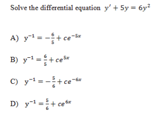 Solve the differential equation y' + 5y = 6y?
A) y = -+ ce-x
B) y1 =+ce*
C) y =
-+ ce-*
- ce-6x
6
D) y=+ ce6x
