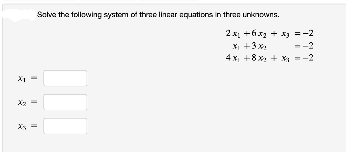 X1 =
x2 =
|| ||
x3
Solve the following system of three linear equations in three unknowns.
2x₁ +6x₂ + x3
= -2
x₁ + 3x₂
= -2
4x₁ +8x₂ + x3 = -2