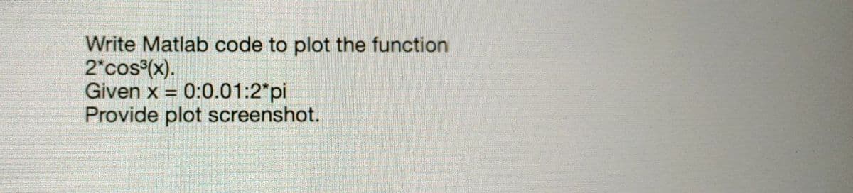 Write Matlab code to plot the function
2*cos (x).
Given x = 0:0.01:2*pi
Provide plot screenshot.
