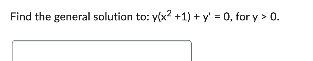 **Find the general solution to: \( y(x^2 + 1) + y' = 0 \), for \( y > 0 \).**