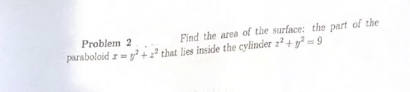 Find the area of the surface: the part of the
Problem 2
paraboloid x = y² + z2 that lies inside the cylinder 22 + y2 = 9