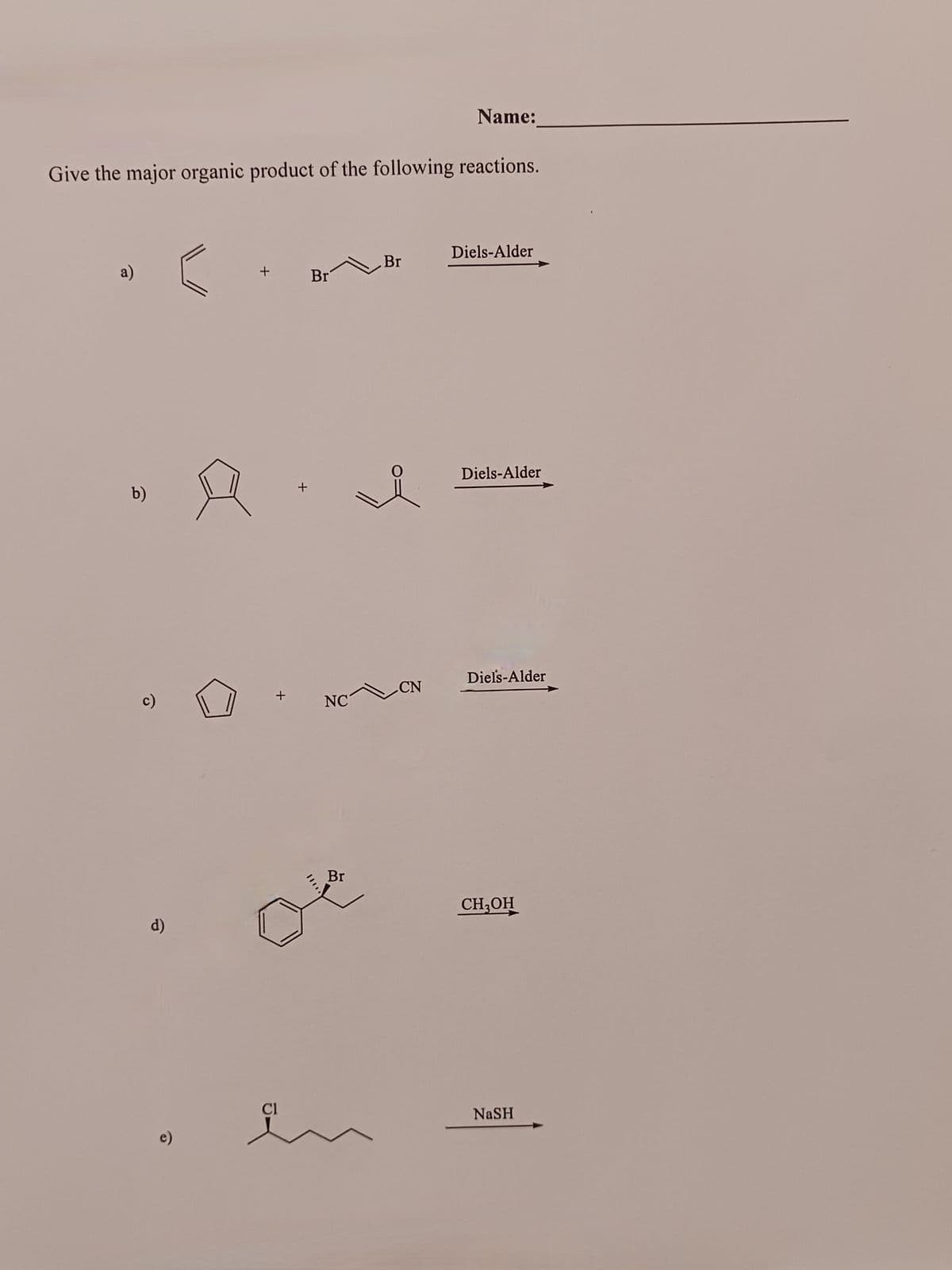 Give the major organic product of the following reactions.
a)
b)
c)
d)
(
+
A
+
Cl
+
Br
NC
Br
Br
i
Name:
CN
Diels-Alder
Diels-Alder
Diels-Alder
CH3OH
NASH