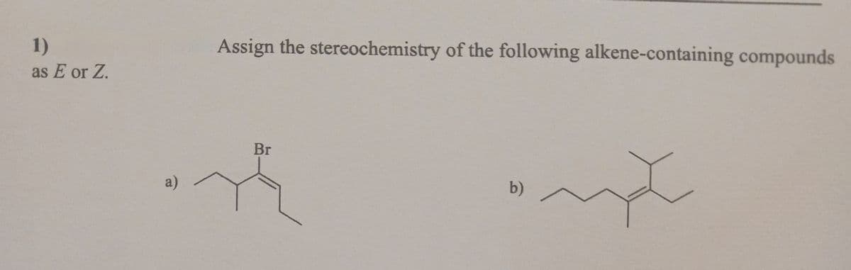 1)
as E or Z.
a)
Assign the stereochemistry of the following alkene-containing compounds
Br
b)