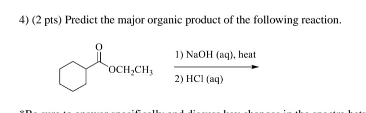 4) (2 pts) Predict the major organic product of the following reaction.
1) NaOH (aq), heat
OCH2CH3
2) HCI (aq)