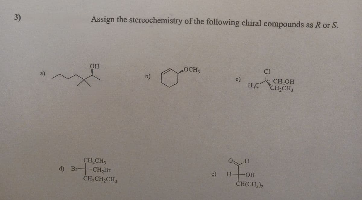 3)
Assign the stereochemistry of the following chiral compounds as R or S.
OH
CH₂CH3
d) Br-CH₂Br
CH₂CH₂CH₂
b)
OCH;
oº
e)
c)
H₂C
H
$70
H- OH
CH(CH3)2
Cl
¹CH₂OH
CH₂
CH₂CH3