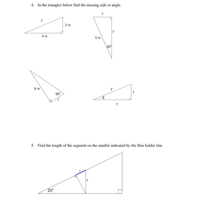 4. In the triangles below find the missing side or angle.
?
6 m
3 m
0
60°
?
25°
2 m
3 m
5
0
20
5. Find the length of the segment on the smaller indicated by the blue bolder line.
F