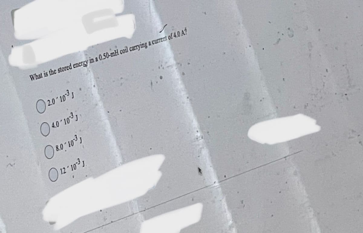 What is the stored energy in a 0.50-mH coil carrying a current of 4.0 A?
20-10-³1
04.0-10¹³
08.0-10-31
O 12-10-³1