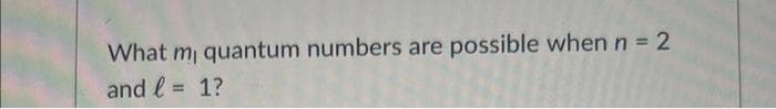 What m, quantum numbers are possible when n = 2
and l = 1?