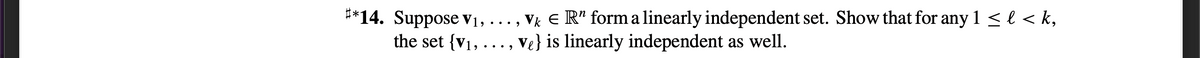 **14. Suppose Vị, ... , Vķ € R" form a linearly independent set. Show that for any 1 <l < k,
the set {V1,..., Ve} is linearly independent as well.
