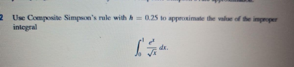 Use Composite Simpson's rule with h = 0.25 to approximate the value of the improper
integral
dx.
