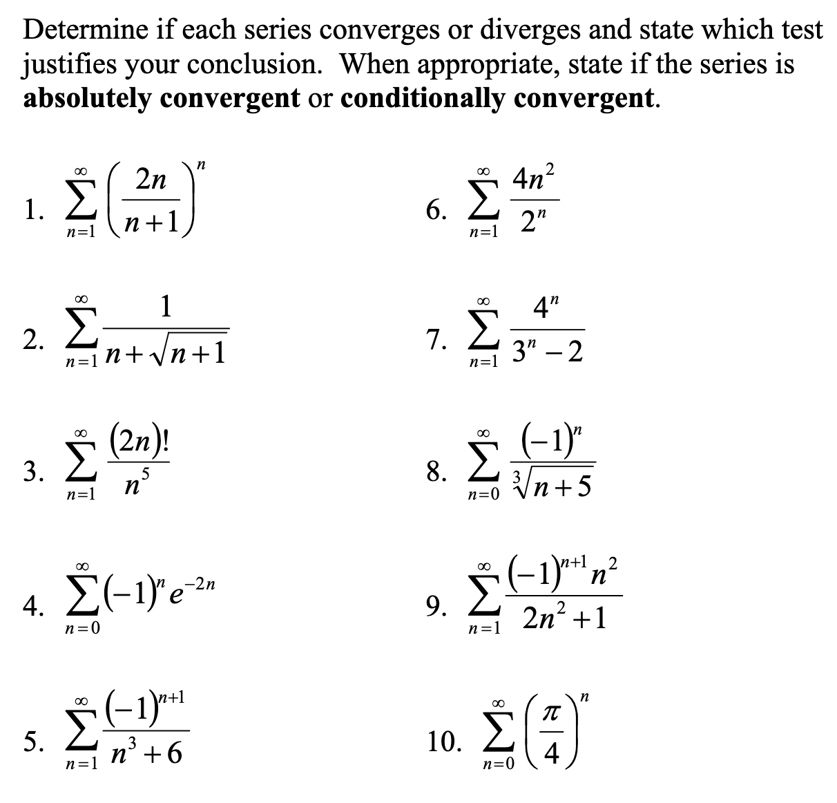 Determine if each series converges or diverges and state which test
justifies your conclusion. When appropriate, state if the series is
absolutely convergent or conditionally convergent.
