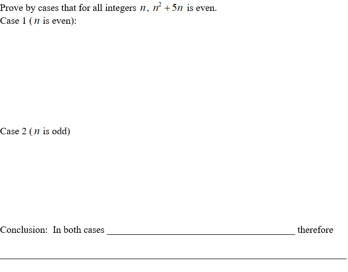 Prove by cases that for all integers n, n +5n is even.
Case 1 (n is even):
Case 2 ( n is odd)
Conclusion: In both cases
therefore
