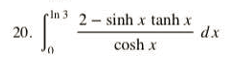 20.
In 3
0
2 – sinh x tanh x
cosh x
dx