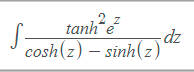 2 Z
tanh ẻ
cosh(z) – sinh(z)
-dz