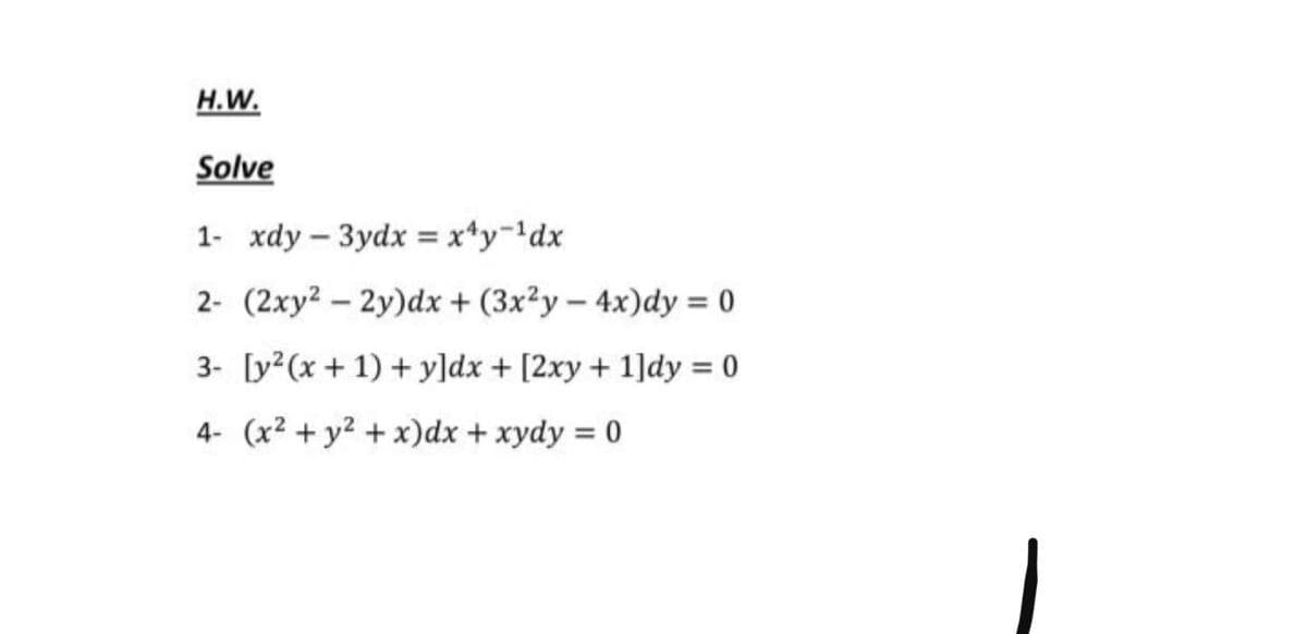 H.W.
Solve
1- xdy – 3ydx = x*y-!dx
2- (2xy2 - 2y)dx + (3x²y - 4x)dy = 0
%3D
3- [y?(x + 1) + y]dx + [2xy + 1]dy = 0
%3D
4- (x² + y2 + x)dx + xydy = 0
%3D
