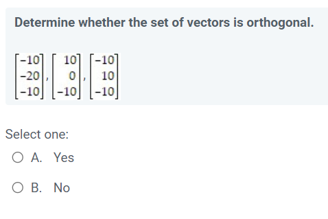 Determine whether the set of vectors is orthogonal.
[-10] 10] [-10]
-20
0
10
-10 -10
Select one:
O A. Yes
O B. No
-10