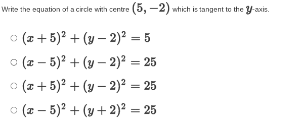 Write the equation of a circle with centre (5, –2) which is tangent to the Y-axis.
o (x + 5)2 + (y – 2)2 = 5
o (x – 5)² + (y – 2)² = 25
o (x + 5)2 + (y – 2)² = 25
о (« — 5)? + (у + 2)2 — 25
-
-
