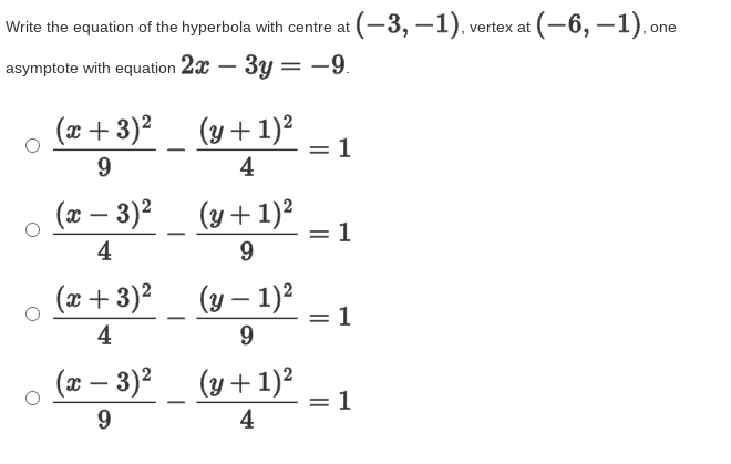 Write the equation of the hyperbola with centre at (-3, –1), vertex at (-6, -1), one
asymptote with equation 2x – 3y = -9.
(x+ 3)²
(y + 1)²
= 1
4
(ӕ — 3)2
(y + 1)²
1
4
9
(x+ 3)²
(y – 1)2
1
4
9.
(x – 3)²
(y + 1)²
= 1
4
||
