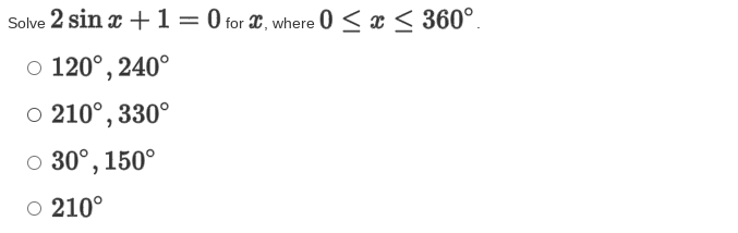 **Problem:**

Solve \(2 \sin x + 1 = 0\) for \(x\), where \(0 \leq x \leq 360^\circ\).

**Options:**

- \(120^\circ, 240^\circ\)
- \(210^\circ, 330^\circ\)
- \(30^\circ, 150^\circ\)
- \(210^\circ\)