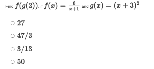 f(g(2)).+ f(x) = 1 and g(x) = (x + 3)²
6
Find f(g(2)). i f(x) =
x+1
O 27
o 47/3
o 3/13
O 50
