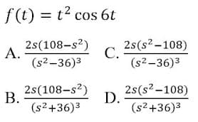 f (t) = t2 cos 6t
2s(108-s?)
А.
(s2–36)3
2s(s2-108)
С.
(s2–36)3
2s(108-s2)
В.
(s2+36)3
2s(s2 -108)
D.
(s2 +36)3
