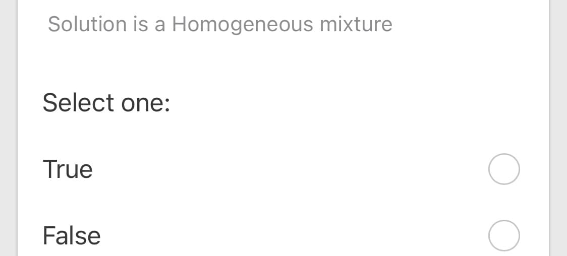 Solution is a Homogeneous mixture
Select one:
True
False
