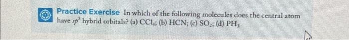 Practice Exercise In which of the following molecules does the central atom
have sp hybrid orbitals? (a) CCI,; (b) HCN; (c) SO₂; (d) PH,