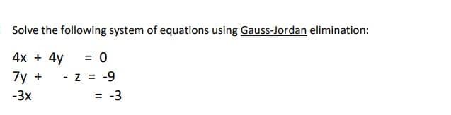 Solve the following system of equations using Gauss-Jordan elimination:
4x + 4y
= 0
7y +
- z = -9
-3x
= -3
