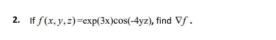 2. If f(x, y, z)=exp(3x)cos(-4yz), find Vf.
